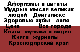 Афоризмы и цитаты. Мудрые мысли великих людей  «Дентилюкс». Здоровые зубы — зало › Цена ­ 293 - Все города Книги, музыка и видео » Книги, журналы   . Краснодарский край